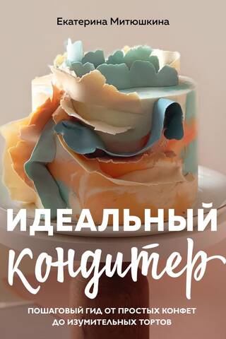 The Perfect Pastry Chef: A Step-by-Step Guide from Simple Candies to Amazing Cakes