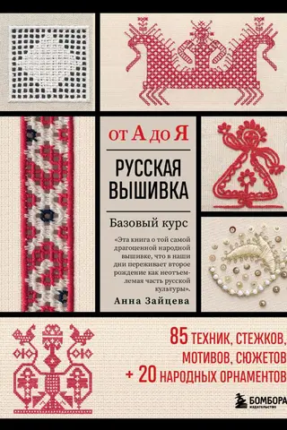 Русская вышивка от А до Я. Базовый курс. 85 техник, стежков, мотивов, сюжетов + 20 народных орнаментов