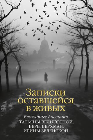 Записки оставшейся в живых. Блокадные дневники Татьяны Великотной, Веры Берхман, Ирины Зеленской