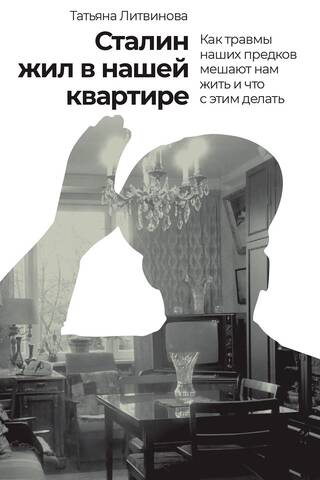 Сталин жил в нашей квартире: Как травмы наших предков мешают нам жить и что с этим делать