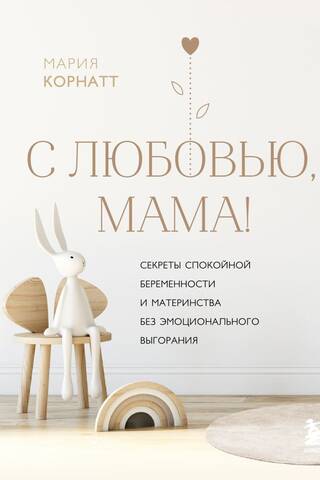 With love, Mom! Secrets to a calm pregnancy and motherhood without emotional burnout