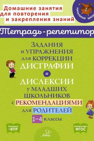 Tasks and exercises for correcting dysgraphia and dyslexia in primary school children, with recommendations for parents. Grades 1-4