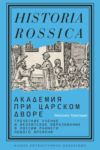 Академия при царском дворе: греческие ученые и иезуитское образование в России раннего Нового времени
