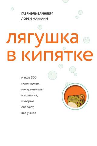 Лягушка в кипятке и еще 300 популярных инструментов мышления, которые сделают вас умнее
