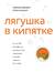 Лягушка в кипятке и еще 300 популярных инструментов мышления, которые сделают вас умнее