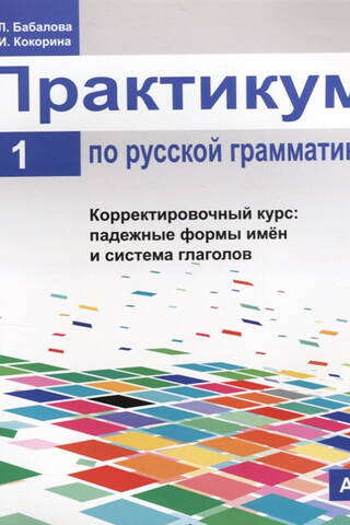 Практикум по русской грамматике. В 2 частях. Часть 1. Корректировочный курс: падежные формы имён и система глаголов