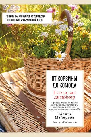 Плети как дизайнер. От корзины до комода. Полное практическое руководство по плетению из бумажной лозы