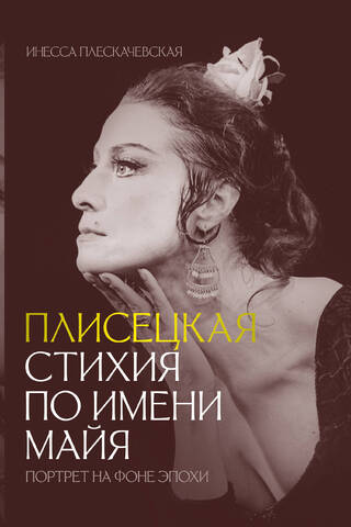Plisetskaya. An Element Called Maya. Portrait Against the Background of an Era