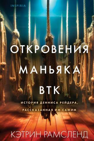 Откровения маньяка BTK. История Денниса Рейдера, рассказанная им самим