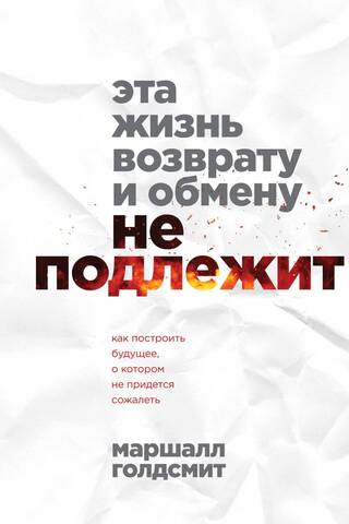 Эта жизнь возврату и обмену не подлежит. Как построить будущее, о котором не придется сожалеть