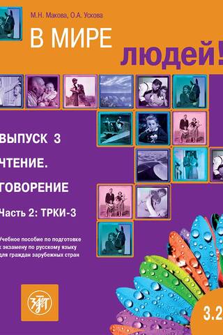 В мире людей! Учебное пособие по подготовке к экзамену по русскому языку для граждан зарубежных стран. Выпуск 3. Чтение. Говорение. Часть 2: ТРКИ-3