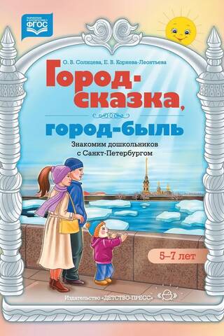 Город-сказка, город-быль. Знакомим дошкольников с Санкт-Петербургом. Учебно-методическое пособие. 5-7 лет