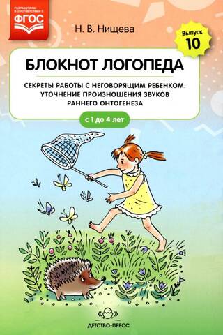 Блокнот логопеда. Выпуск 10. Секреты работы с неговорящим ребенком. Уточнение произношения звуков раннего онтогенеза. С 1 до 4 лет