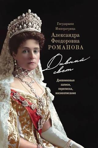 Empress Alexandra Feodorovna Romanova. A Wonderful World. Diary Entries, Correspondence, and Biography