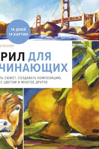 Акрил для начинающих. Как искать сюжет, создавать композицию, работать с цветом и многое другое