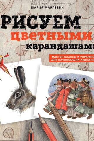 Рисуем цветными карандашами. Мастер-классы и упражнения для начинающих художников