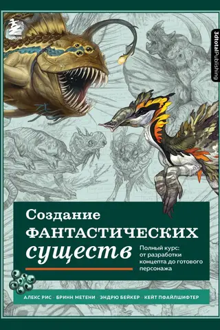 Создание фантастических существ. Полный курс: от разработки концепта до готового персонажа