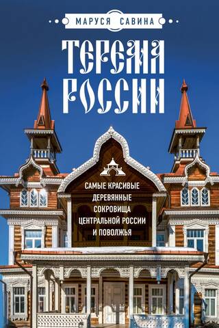 Терема России. Самые красивые деревянные сокровища Центральной России и Поволжья