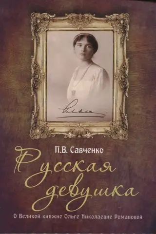 Русская девушка. О Великой княжне Ольге Николаевне Романовой