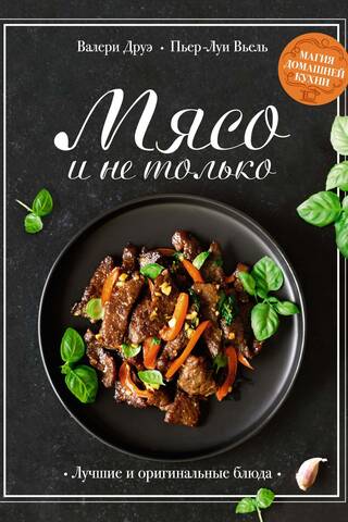 Meat and More. The Magic of Home Cooking. The Best and Most Original Dishes