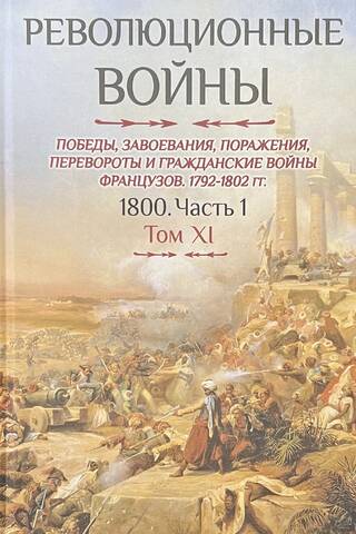 Революционные войны. Победы, завоевания, поражения, перевороты и гражданские войны французов 1792–1802 гг. 1800. Часть 1. Том XI