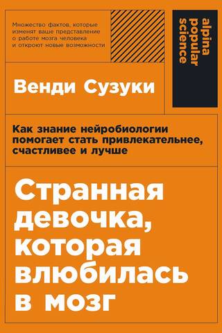 Странная девочка, которая влюбилась в мозг. Как знание нейробиологии помогает стать привлекательнее, счастливее и лучше