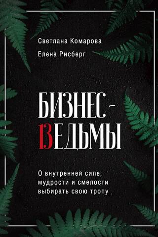 Бизнес-ведьмы. О внутренней силе, мудрости и смелости выбирать свою тропу