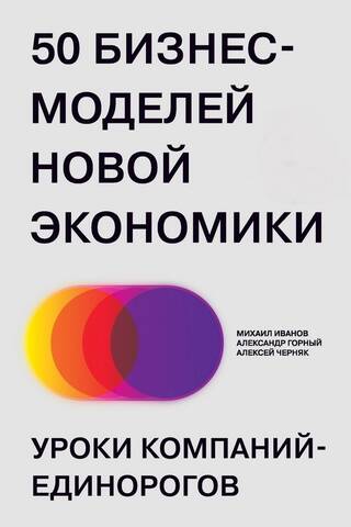 50 бизнес-моделей новой экономики. Уроки компаний-единорогов