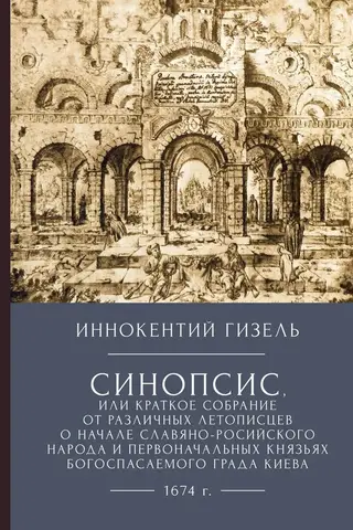 Синопсис, или краткое собрание от различных летописцев о начале славяно-российского народа и первоначальных князьях богоспасаемого града Киева
