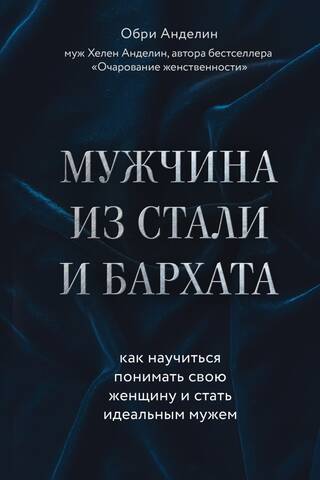 Мужчина из стали и бархата. Как научиться понимать свою женщину и стать идеальным мужем