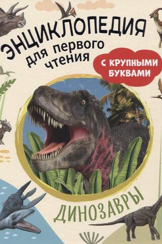 Динозавры. Энциклопедия для первого чтения с крупными буквами