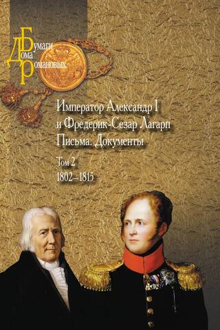 Император Александр I и Фредерик-Сезар Лагарп. Письма. Документы. В 3 томах. Том 2. 1802-1815
