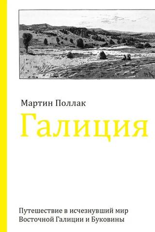 Галиция. Путешествие в исчезнувший мир Восточной Галиции и Буковины