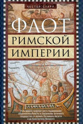 The Roman Empire's Navy: The Role of Naval Forces in Maintaining the Defense Capability and Preserving the Ancient Empire from the Time of Octavian Augustus to Constantine the Great