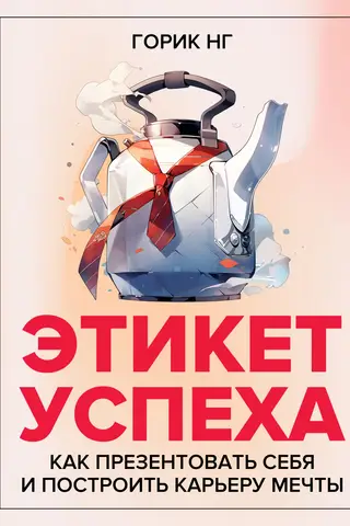 Этикет успеха: как презентовать себя и построить карьеру мечты