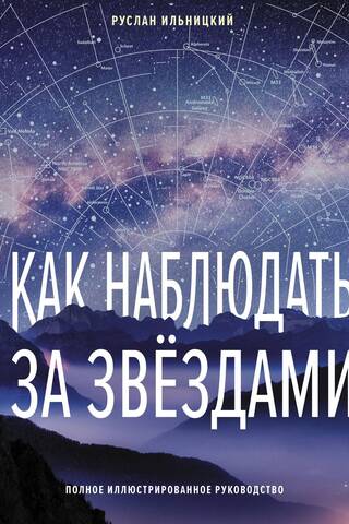 Как наблюдать за звездами. Полное иллюстрированное руководство