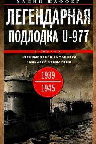 Легендарная подлодка U-977. Воспоминания командира немецкой субмарины. 1939—1945