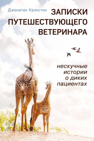Записки путешествующего ветеринара: нескучные истории о диких пациентах