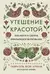 Утешение красотой. Как найти и сберечь прекрасное в своей жизни