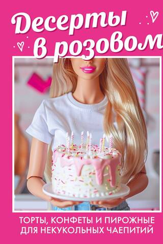 Десерты в розовом. Торты, конфеты и пирожные для некукольных чаепитий