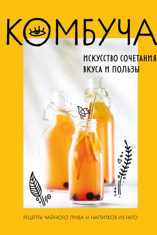 Комбуча. Искусство сочетания вкуса и пользы. Рецепты чайного гриба и напитков из него