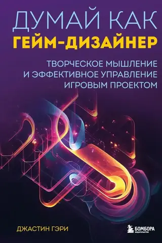Думай как гейм-дизайнер. Творческое мышление и эффективное управление игровым проектом