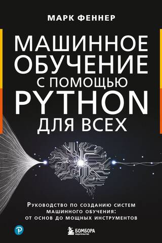 Машинное обучение с помощью Python для всех. Руководство по созданию систем машинного обучения: от основ до мощных инструментов