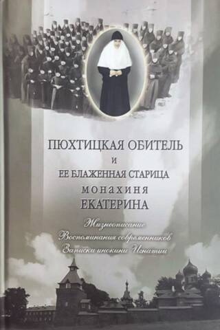 Пюхтицкая обитель и её блаженная старица монахиня Екатерина. Жизнеописание. Воспоминания современников. Записки инокини Игнатии