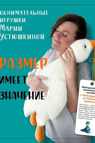 Размер имеет значение. Обнимательные игрушки Марии Устюшкиной. Интерактивное практическое пособие с видеоуроками по вязанию крючком