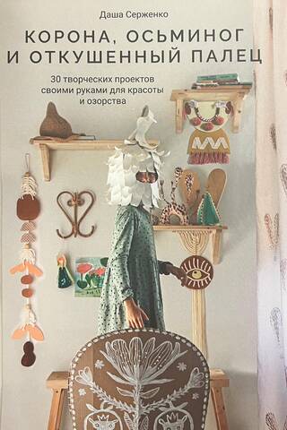 A Crown, an Octopus, and a Bitten Finger: 30 Creative DIY Projects for Beauty and Mischief