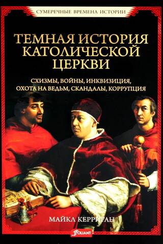 Темная история католической церкви. Схизмы, войны, инквизиция, охота на ведьм, скандалы, коррупция