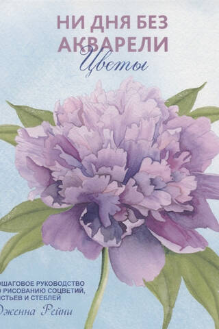 Not a Day Without Watercolor Flowers: A Step-by-Step Guide to Painting Blooms, Leaves, and Stems