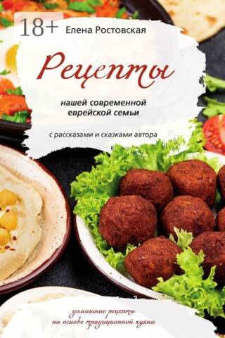 Рецепты нашей современной еврейской семьи с рассказами и сказками автора. Домашние рецепты на основе традиционной кухни