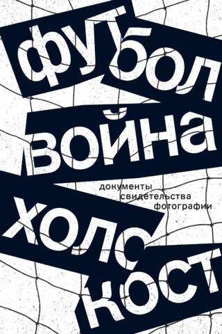 Футбол. Война. Холокост: документы, свидетельства, фотографии